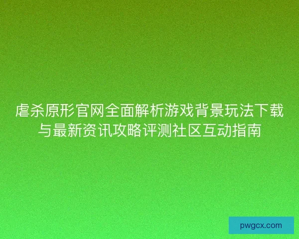 虐杀原形官网全面解析游戏背景玩法下载与最新资讯攻略评测社区互动指南