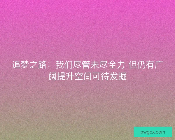 追梦之路：我们尽管未尽全力 但仍有广阔提升空间可待发掘